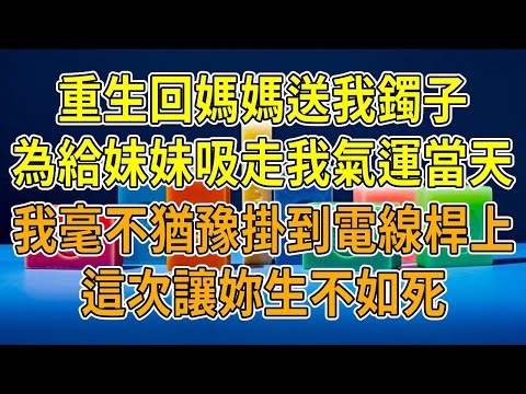 上一世,妹妹好運連連,進名校中彩票成女明星,而我卻摔斷腿葬身火海。死後才知,媽媽留下的鐲子會吸走一方氣運,全給了她。重生歸來,我毫不猶豫把鐲子掛到電線桿上,這一回,該換妳嘗盡苦楚、生不如死!