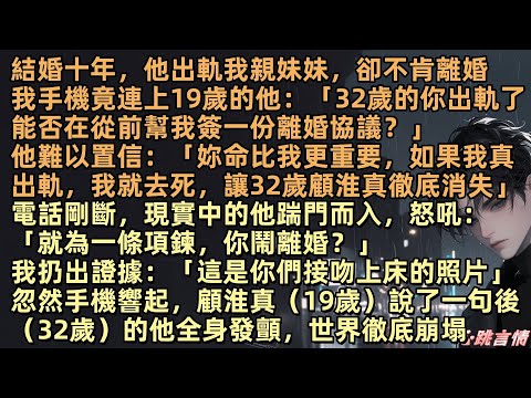 顧淮真出軌了唐霜月的親妹妹,卻不願離婚。唐霜月走投無路,手機竟連上19歲的他:「32歲的你出軌了能否在從前幫我簽一份離婚協議?」他難以置信:「妳命比我更重要,如果我真出軌,我就讓32歲顧淮真徹底消失」
