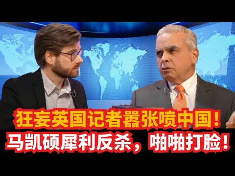 狂妄英国记者嚣张喷中国!马凯硕犀利反杀,啪啪打脸!|人权|新疆|西藏|台湾|香港|南海|印度|习近平