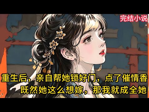 【一口氣看完 】重生后,我亲自帮她锁好门,点了催情香,既然她这么想嫁,那我就成全她.......