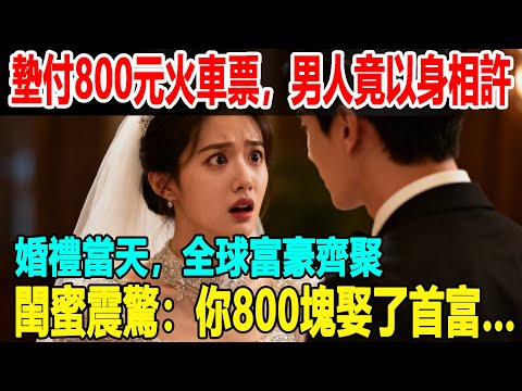 墊付800元火車票,男人竟以身相許,婚禮當天,全球富豪齊聚,閨蜜震驚:你800塊娶了首富…#甜寵 #逆襲#故事#言情小說#一口氣看完#爽文#掉馬甲#甜寵 #閃婚#情感故事 #霸道總裁 #婚姻 #灰姑娘