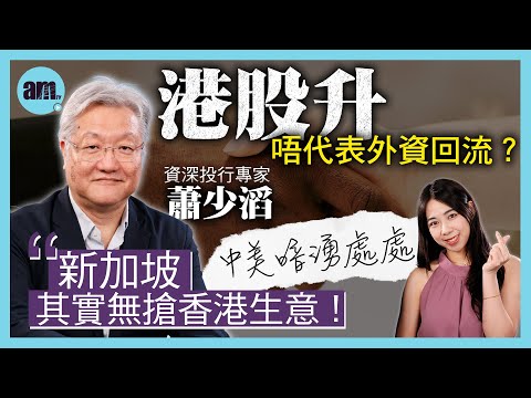 蕭少滔︰港股升唔代表外資回流!新加坡其實無搶香港生意?中美暗湧處處