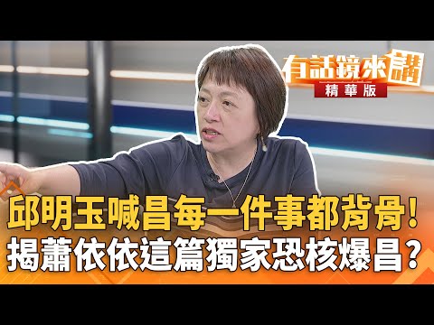 #邱明玉喊昌每一件事都背骨!揭#蕭依依這篇獨家恐核爆昌?|邱明玉 溫朗東 |潘照文|【#有話鏡來講】20251006