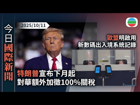 今日國際新聞重點:特朗普宣布下月起對華額外加徵100%關稅 改口稱中美元首可能會晤|歐盟明啟用新數碼出入境系統記錄|無綫新聞|TVB News|2025/10/11