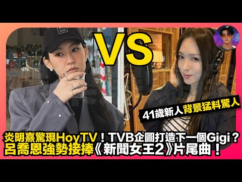 【Gigi 炎明熹驚現HoyTV】TVB企圖打造下一個Gigi?|41歲新人背景猛料驚人|呂喬恩強勢接棒《新聞女王2》片尾曲|娛樂爆爆爆