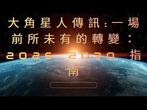 大角星人傳訊:一場前所未有的轉變:2025 2030 指南