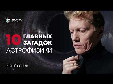 10 главных загадок Астрофизики. Сергей Попов