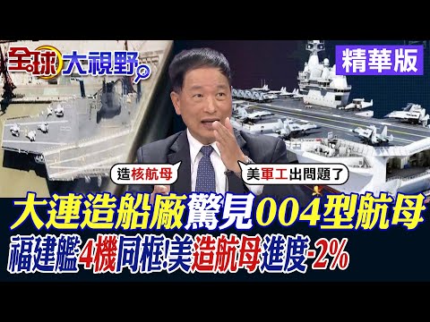 大連造船廠驚見004型航母|福建艦4機同框!美造航母進度-2%【全球大視野】精華版@全球大視野Global_Vision