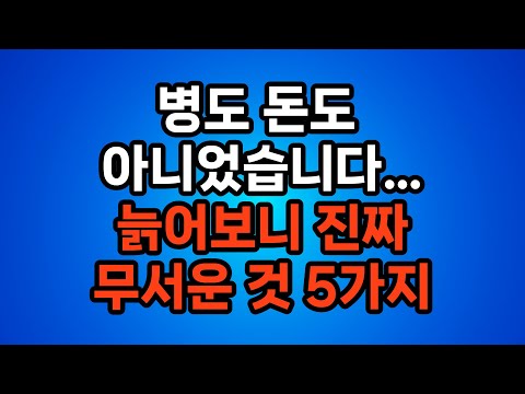 늙어보니 제일 무서운 것 5가지 / 60대 이후 인생이 달라지는 진실