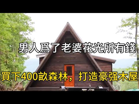 男人爲了老婆花光所有積蓄,買下400畝森林,打造豪强木屋#紀錄片 #movie #有趣