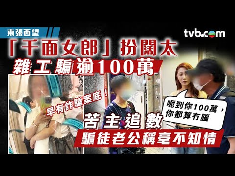 東張西望|「千面女郎」扮闊太雜工呃逾100萬 騙徒老公稱毫不知情 苦主追討無門