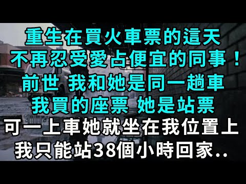 重生在買火車票的這天,不再忍受愛占便宜的同事!前世 我和她是同一趟車,我買的座票 她是站票,可一上車她就坐在我位置上,我只能站38個小時回家..