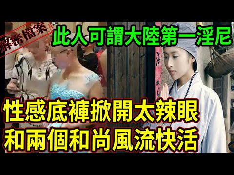 解密檔案——此人可謂大陸第一淫尼!性感底褲掀開太辣眼!和兩個和尚風流快活!