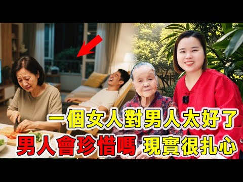 一个女人对男人太好了,男人会珍惜吗?原因现实很扎心!
