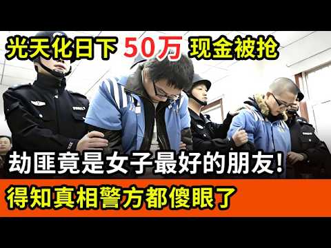 全国轰动,光天化日下50万现金在银行门口被抢,劫匪竟是女子最好的朋友!得知真相连警方都傻眼了