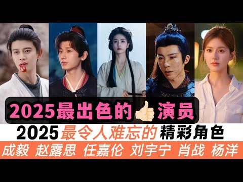 2025年最難忘的12個演員!一起對比!成毅莽撞的少俠、劉宇寧的接地氣、任嘉倫的強制愛、白敬亭的深情款款!女星只上榜三個,趙露思的假名媛、白鹿的黑蓮花、楊冪的俺娘寧繡繡!