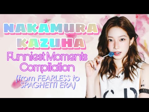 NAKAMURA KAZUHA FUNNIEST MOMENTS COMPILATION(from FEARLESS to SPAGHETTI ERA) 30 minutes