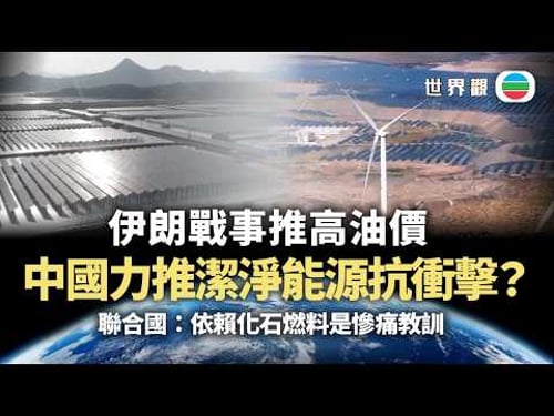 世界觀|伊朗戰事推高油價 中國力推潔淨能源抗衝擊?|2026/03/27|無綫新聞|TVB News