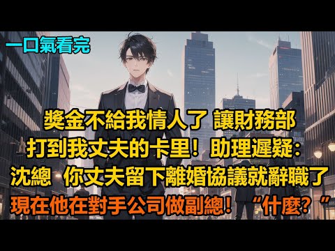 “獎金不給我情人了,讓財務部打到我丈夫的卡里!”助理遲疑:“沈總,你丈夫留下離婚協議就辭職了,現在他在對手公司做副總!”“什麼?”