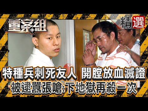 【泯滅人性】特種兵刺死友人「開膛放血滅證」判無期徒刑! 被逮囂張嗆:下地獄再殺一次!/校花拒絕追求慘遭「亂刀砍死」?!建商小開堅持不和解:被判死刑幹嘛賠?《重案組》