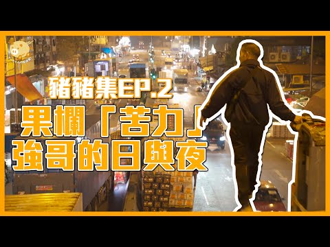 豬豬集EP.2️⃣🔥果欄「苦力」⚡強哥的日與夜💥揭示油麻地果欄最真實一面
