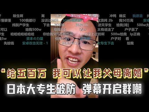 “给五百万我可以让我父母离婚!日本大专生几度破防:户晨风你真畜生,你不是人,为了钱什么都可以做!弹幕开启群嘲:安卓大学,安卓逻辑...