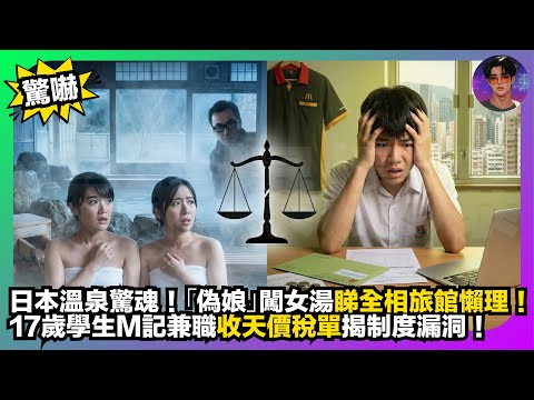 【驚嚇】日本溫泉驚魂|「偽娘」闖女湯睇全相旅館懶理|17歲學生M記兼職收天價稅單揭制度漏洞|娛樂爆爆爆