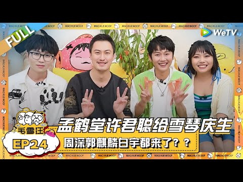 毛不易携孟鹤堂许君聪给李雪琴庆生!周深郭麒麟白宇都来了?? |《毛雪汪》EP24 FULL #综艺 #孟鹤堂 #许君聪 #李雪琴 #毛不易