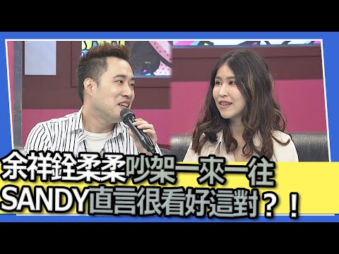 余祥銓柔柔吵架鬥嘴一來一往 SANDY直言很看好這對?!|@我愛小明星大跟班