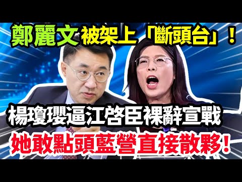 楊瓊瓔逼江啓臣裸辭宣戰,鄭麗文被架上斷頭台,她敢點頭藍營直接散夥!#鄭麗文