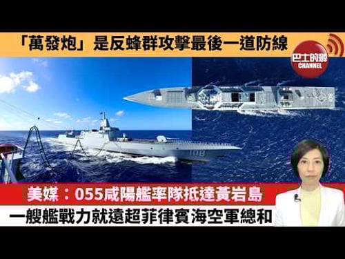 【中國焦點新聞】美媒:055咸陽艦率隊抵達黃岩島,一艘艦戰力就遠超菲律賓海空軍總和。「萬發炮」是反蜂群攻擊最後一道防線。26年2月4日