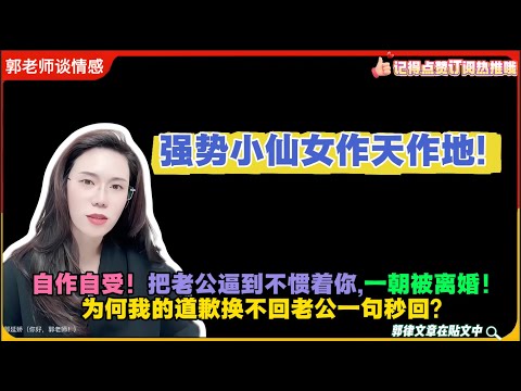 强势小仙女作天作地!自作自受!把老公逼到“不惯着你,一朝被离婚!为何我的道歉换不回老公一句秒回?郭延娇婚恋咨询