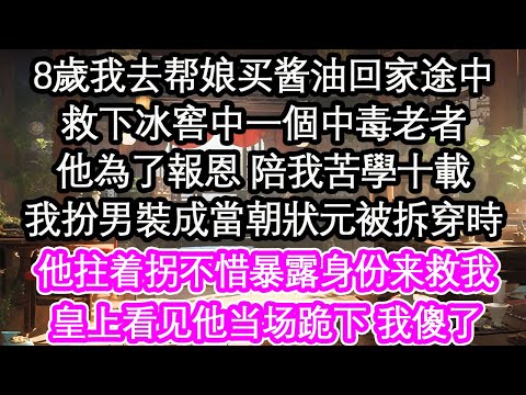 8歲我去帮娘买酱油回家途中救下冰窖中一個中毒老者他為了報恩 陪我苦學十載我扮男裝成當朝狀元被拆穿時他拄着拐不惜暴露身份来救我皇上看见他当场跪下 我傻了【花開】【愛情】【生活】