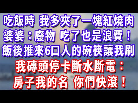 吃飯時,我多夾了一塊紅燒肉,婆婆:廢物,吃了也是浪費!飯後推來6口人的碗筷讓我刷,我磚頭停卡斷水斷電:房子我的名,你們快滾!#深夜講故事#為人處世#生活經驗#情感故事#故事#小說#戀愛#情感#婚姻
