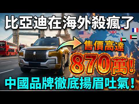 中國品牌徹底揚眉吐氣!售價高達 870 萬!比亞迪憑實力橫掃海外!