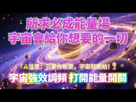 所求必成能量場 宇宙強效調頻(⚠️注意:只要你敢要 宇宙就敢給!100%靈驗)開啟一整天的好運氣 打開能量開關|吸引力法則,冥想音樂,能量音樂,顯化,正念冥想