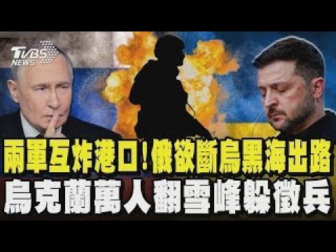 俄烏兩軍互炸港口! 俄羅斯欲斷烏克蘭黑海出路 烏克蘭萬人翻雪峰越境他國躲徵兵|TVBS新聞