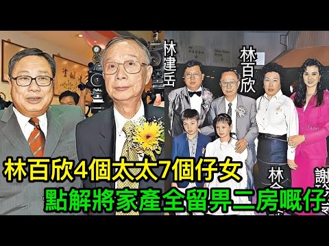 香港豪門林百欣4個太太7個仔女,點解將家產全留畀二房嘅仔,其他仔女一分錢都冇?