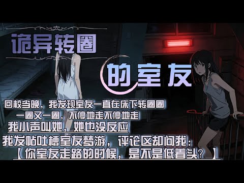 回校當晚,我發現室友一直在床下轉圈圈,一圈又一圈,不停地走不停地走,我小聲叫她,她也沒反應,我發帖吐槽室友夢遊,評論區卻問我:,【你室友走路的時候,是不是低著頭?】