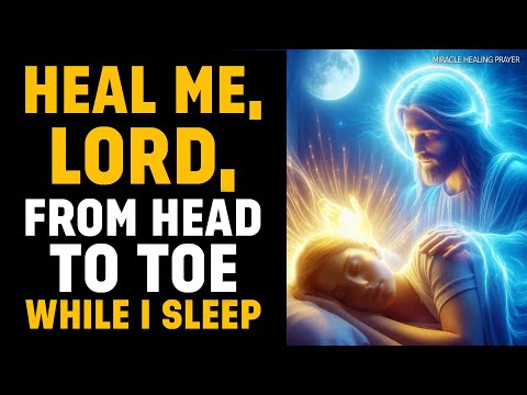 HEAL ME, LORD, FROM HEAD TO TOE WHILE I SLEEP | LISTEN TO THIS MIRACULOUS PRAYER NOW!