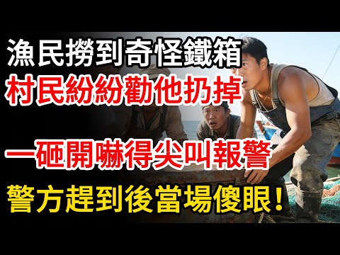 漁民出海打漁撈到一個奇怪大鐵箱,村民紛紛勸他扔掉,一砸開嚇得尖叫報警,警方趕到後當場傻眼!