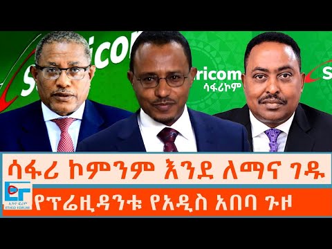 ሳፋሪ ኮምንም እንደ ለማና ገዱ ፤ የፕሬዚዳንቱ የአዲስ አበባ ጉዞ ምክንያቶች|ETHIO FORUM
