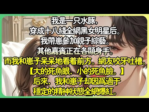 娛樂圈現言💕我是一隻水豚,穿成十八線全網黑女明星後。我帶崽參加親子綜藝。其他嘉賓正在各顯身手。而我和崽子呆呆地看著前方。網友咬牙吐槽。 【大的死魚眼,小的死魚臉。】#薄荷听书