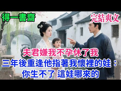 【完結古言】夫君嫌我不孕休了我三年後重逢他指著我懷裡的娃:你生不了 這娃哪來的...#古言 #完結 #古風小說#小説#原創 #爽文