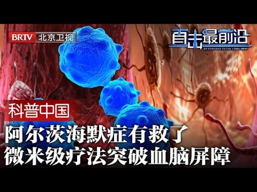 攻破“阿兹海默症”难题,中国微米级疗法问世,突破血脑屏障,欧美药企研发宣告失败【科普中国直击最前沿】