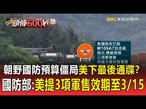 朝野國防預算僵局!美下最後通牒?國防部:美提3項軍售效期至3/15【頭條600秒】