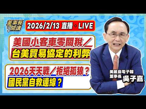 1.美國小客車零關稅/台美貿易協定的利弊 2.2026天天戰/拒絕孤狼?國民黨自救連線?【董事長開講】20260213 吳子嘉