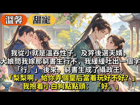 完結溫馨甜寵文:我從小就是溫吞性⼦。及笄後選夫婿,⼤娘問我嫁那窮書⽣行不⾏,我緩緩吐出一個字:行。後來,窮書⽣成了攝政王。梨梨啊,給你弄個皇后當着玩好不好?我抱着⼩白狗點點頭:好。
