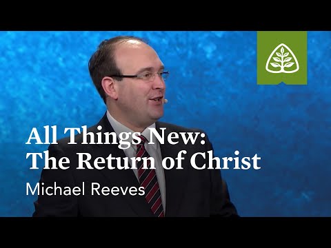 Michael Reeves: All Things New - The Return of Christ