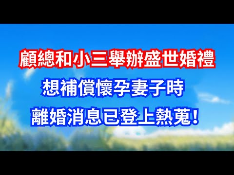 顧總和小三舉辦盛世婚禮,想補償懷孕妻子時,離婚消息已登上熱蒐!#甜寵文#愛情#爽文#故事分享